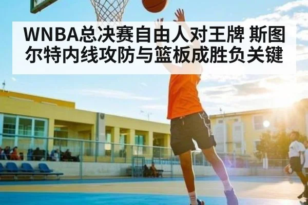 WNBA总决赛自由人对王牌 斯图尔特内线攻防与篮板成胜负关键